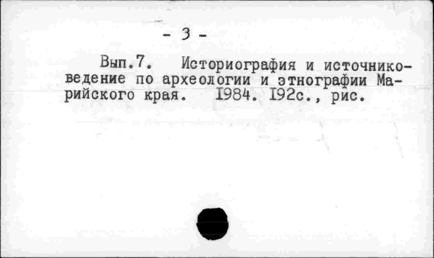 ﻿- з -
0ып.7. Историография и источниковедение по археологии и этнографии Марийского края. 1984. 192с., рис.